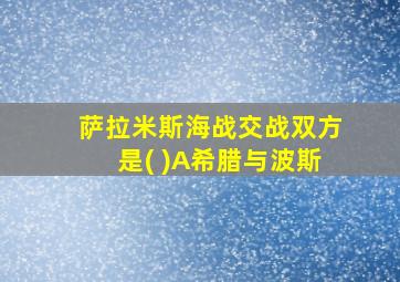 萨拉米斯海战交战双方是( )A希腊与波斯